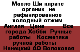 Масло Ши карите, органик, не рафинированное, холодный отжим. Англия › Цена ­ 449 - Все города Хобби. Ручные работы » Косметика ручной работы   . Ненецкий АО,Волоковая д.
